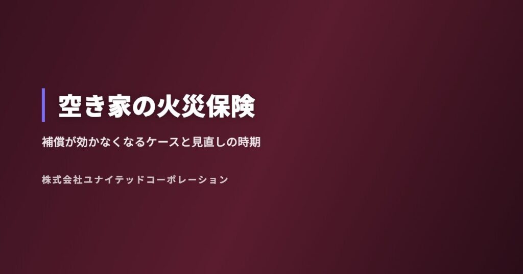 空き家の火災保険｜補償が効かなくなるケースと見直しのタイミング