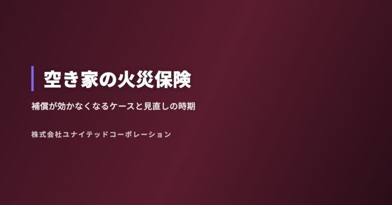 空き家の火災保険|補償が効かなくなるケースと見直しのタイミング