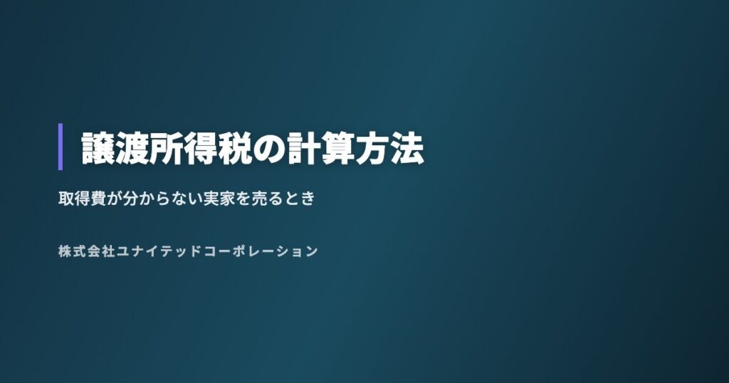 譲渡所得税の計算方法|取得費が分からない実家を売るときの注意点